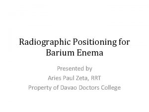 Radiographic Positioning for Barium Enema Presented by Aries