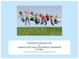 KNOWLEDGE TRANSLATION COMMON CHILD AND YOUTH MENTAL DISORDERS