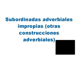 Subordinadas adverbiales impropias otras construcciones adverbiales Causales Expresan