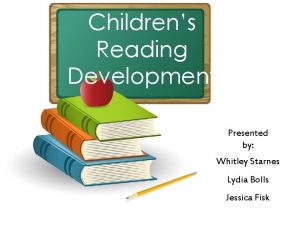 Childrens Reading Development Presented by Whitley Starnes Lydia