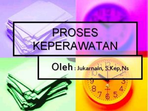 PROSES KEPERAWATAN Oleh Jukarnain S Kep Ns n