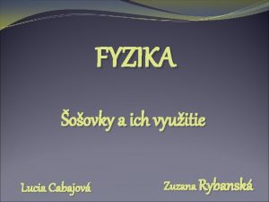 FYZIKA oovky a ich vyuitie Lucia Cabajov Zuzana