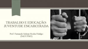 TRABALHO E EDUCAO JUVENTUDE ENCARCERADA Prof Fernando Selmar
