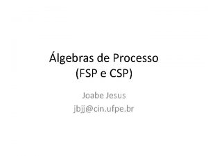 lgebras de Processo FSP e CSP Joabe Jesus