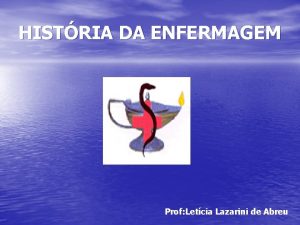 HISTRIA DA ENFERMAGEM Prof Letcia Lazarini de Abreu