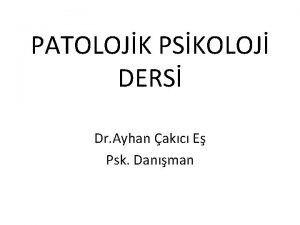 PATOLOJK PSKOLOJ DERS Dr Ayhan akc E Psk