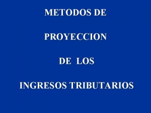 METODOS DE PROYECCION DE LOS INGRESOS TRIBUTARIOS CUAN