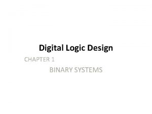 Digital Logic Design CHAPTER 1 BINARY SYSTEMS Digital