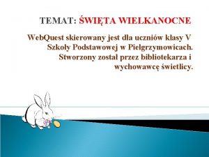 TEMAT WITA WIELKANOCNE Web Quest skierowany jest dla