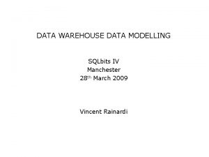 DATA WAREHOUSE DATA MODELLING SQLbits IV Manchester 28