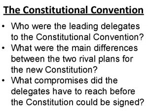 The Constitutional Convention Who were the leading delegates