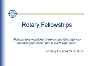 Rotary Fellowships Fellowship is wonderful it illuminates lifes