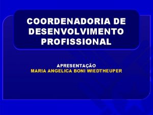 COORDENADORIA DE DESENVOLVIMENTO PROFISSIONAL APRESENTAO MARIA ANGELICA BONI