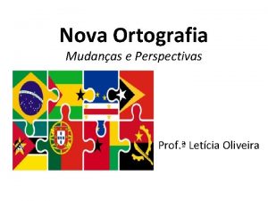 Nova Ortografia Mudanas e Perspectivas Prof Letcia Oliveira