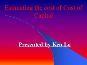 Estimating the cost of Capital Presented by Ken