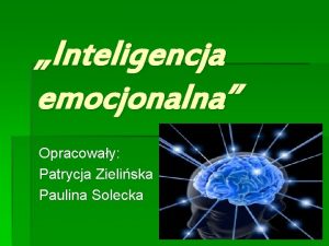 Inteligencja emocjonalna Opracoway Patrycja Zieliska Paulina Solecka Inteligencja