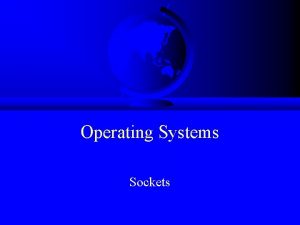 Operating Systems Sockets Outline Socket basics Socket details Operating Systems Sockets Outline Socket basics Socket details