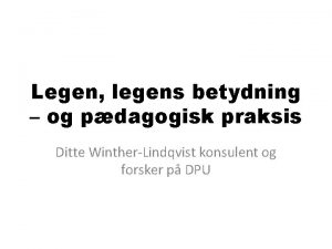 Legen legens betydning og pdagogisk praksis Ditte WintherLindqvist