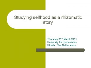 Studying selfhood as a rhizomatic story Thursday 31