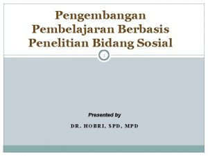 Pengembangan Pembelajaran Berbasis Penelitian Bidang Sosial 1 Presented