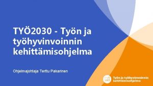 TY 2030 Tyn ja tyhyvinvoinnin kehittmisohjelma Ohjelmajohtaja Terttu