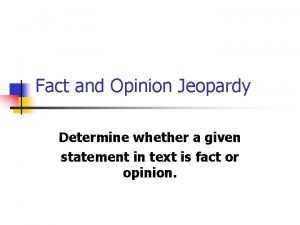 Fact and Opinion Jeopardy Determine whether a given
