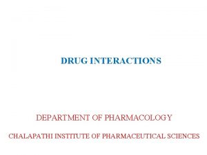 DRUG INTERACTIONS DEPARTMENT OF PHARMACOLOGY CHALAPATHI INSTITUTE OF