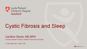 Cystic Fibrosis and Sleep Caroline Okorie MD MPH