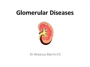 Glomerular Diseases Dr Rebecca Martin F 2 Learning