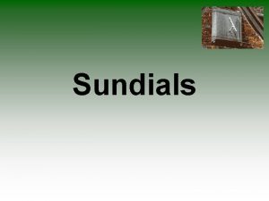 Sundials Sundials Sundials come in variety of forms