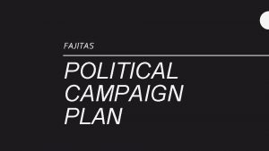 FAJITAS POLITICAL CAMPAIGN PLAN Contents Campaign Targets Campaign