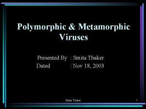 Polymorphic Metamorphic Viruses Presented By Smita Thaker Dated