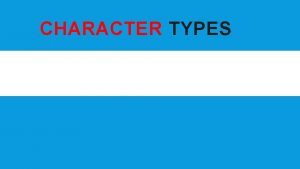 CHARACTER TYPES Elements of Fiction OVERVIEW A character