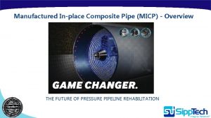 Manufactured Inplace Composite Pipe MICP Overview THE FUTURE