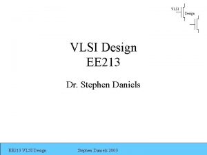 VLSI Design EE 213 Dr Stephen Daniels EE