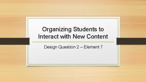 Organizing students to interact with content