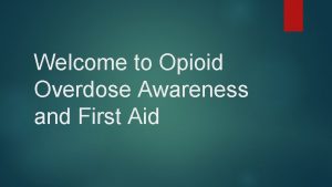 Welcome to Opioid Overdose Awareness and First Aid