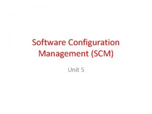 Software Configuration Management SCM Unit 5 SCM is