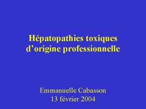 Hpatopathies toxiques dorigine professionnelle Emmanuelle Cabasson 13 fvrier