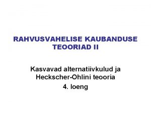 RAHVUSVAHELISE KAUBANDUSE TEOORIAD II Kasvavad alternatiivkulud ja HeckscherOhlini