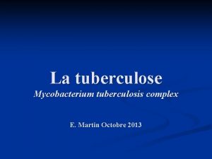 La tuberculose Mycobacterium tuberculosis complex E Martin Octobre