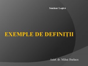Seminar Logic EXEMPLE DE DEFINIII Asist dr Mihai