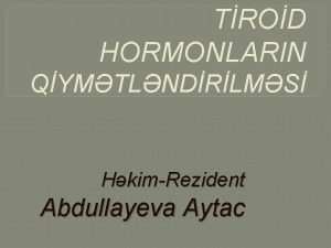 TROD HORMONLARIN QYMTLNDRLMS HkimRezident Abdullayeva Aytac Tiroid vzi