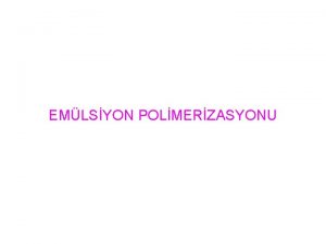 EMLSYON POLMERZASYONU Emlsiyon polimerizasyonu radikal zincir polimerizasyonlar iin