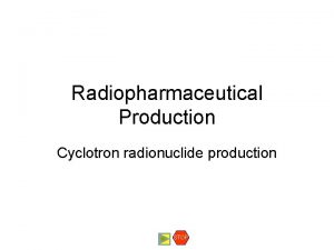 Radiopharmaceutical Production Cyclotron radionuclide production STOP Radionuclide Production
