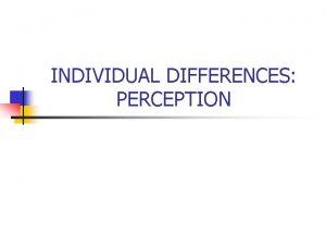 INDIVIDUAL DIFFERENCES PERCEPTION THE ORGANIZATIONS ENVIRONMENT The Individual INDIVIDUAL DIFFERENCES PERCEPTION THE ORGANIZATIONS ENVIRONMENT The Individual