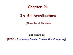 Chapter 21 IA64 Architecture Think Intel Itanium also