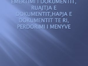 EMERTIMI I DOKUMENTIT RUAJTJA E DOKUMENTIT HAPJA E