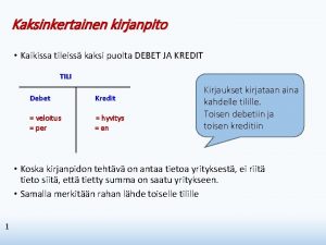 Kaksinkertainen kirjanpito Kaikissa tileiss kaksi puolta DEBET JA