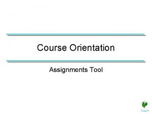 Course Orientation Assignments Tool If the Assignments tool